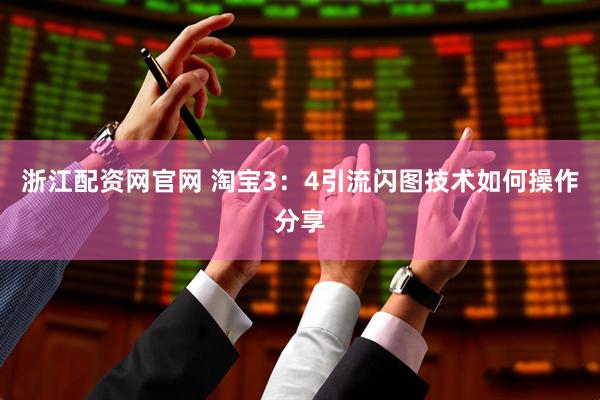 浙江配资网官网 淘宝3：4引流闪图技术如何操作分享