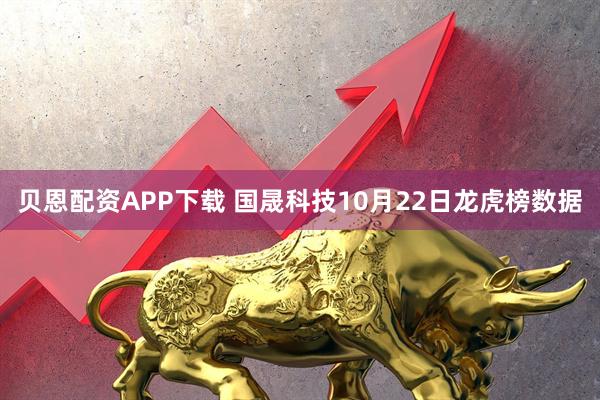贝恩配资APP下载 国晟科技10月22日龙虎榜数据