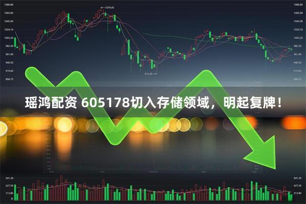 瑶鸿配资 605178切入存储领域，明起复牌！