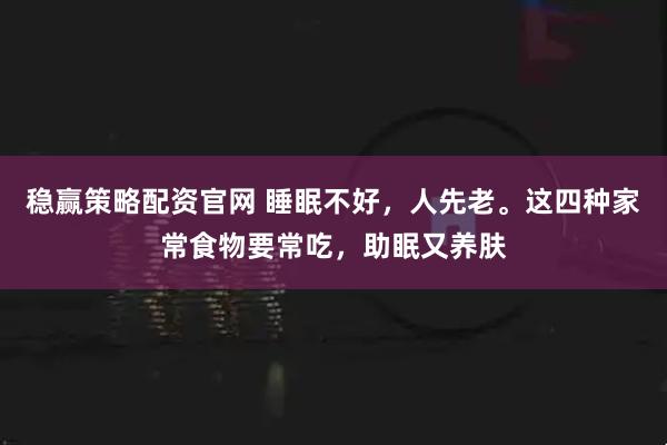 稳赢策略配资官网 睡眠不好，人先老。这四种家常食物要常吃，助眠又养肤