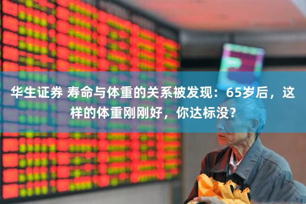 华生证券 寿命与体重的关系被发现：65岁后，这样的体重刚刚好，你达标没？