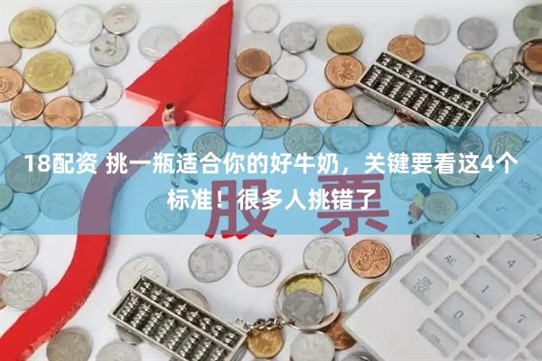18配资 挑一瓶适合你的好牛奶，关键要看这4个标准！很多人挑错了