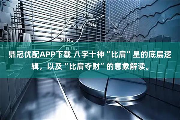 鼎冠优配APP下载 八字十神“比肩”星的底层逻辑，以及“比肩夺财”的意象解读。