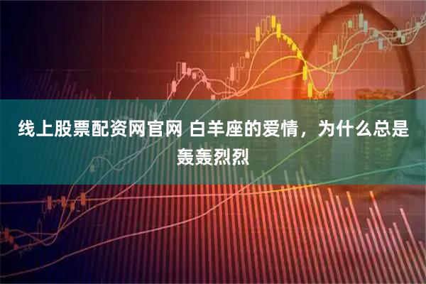 线上股票配资网官网 白羊座的爱情，为什么总是轰轰烈烈