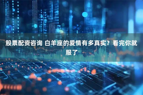 股票配资咨询 白羊座的爱情有多真实？看完你就服了