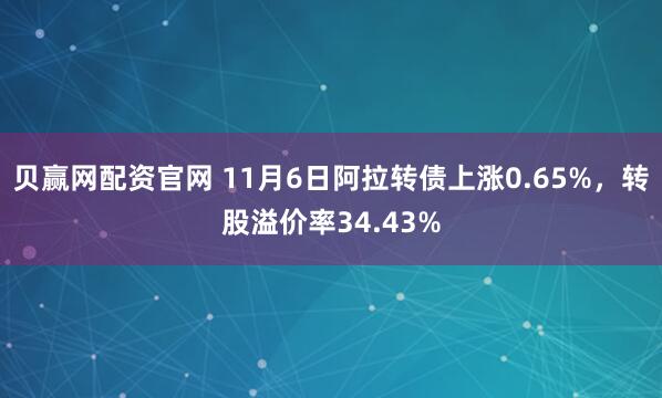 贝赢网配资官网 11月6日阿拉转债上涨0.65%，转股溢价率34.43%