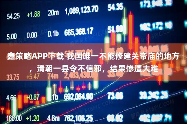 鑫策略APP下载 我国唯一不能修建关帝庙的地方，清朝一县令不信邪，结果惨遭大难
