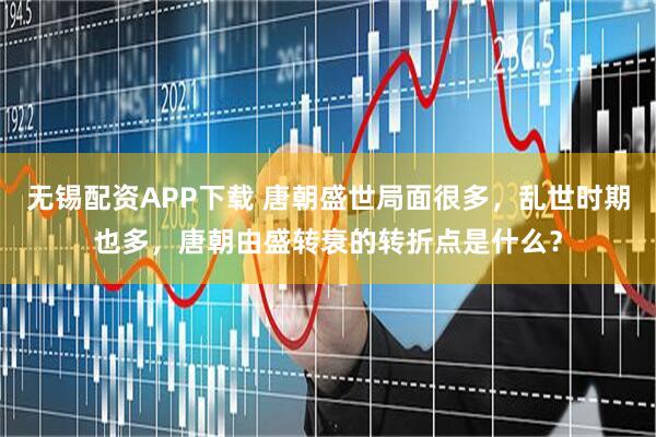 无锡配资APP下载 唐朝盛世局面很多，乱世时期也多，唐朝由盛转衰的转折点是什么？