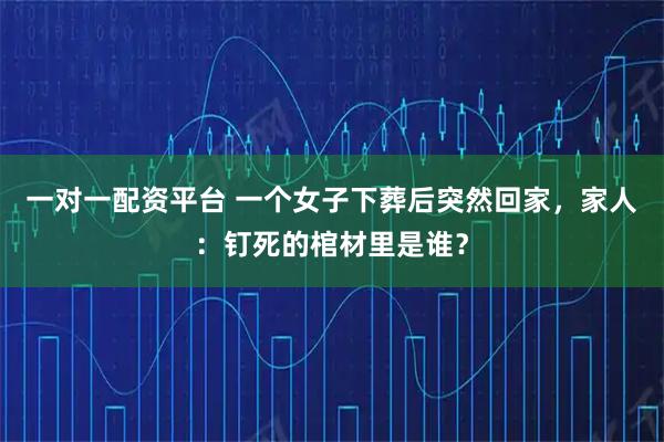 一对一配资平台 一个女子下葬后突然回家，家人：钉死的棺材里是谁？