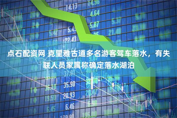点石配资网 克里雅古道多名游客驾车落水，有失联人员家属称确定落水湖泊