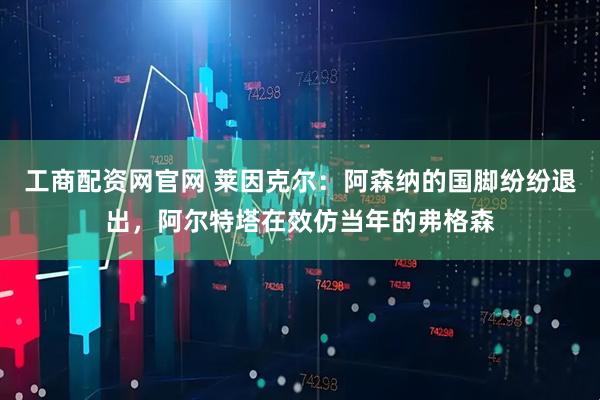 工商配资网官网 莱因克尔：阿森纳的国脚纷纷退出，阿尔特塔在效仿当年的弗格森
