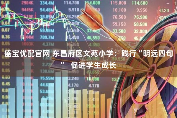 盛宝优配官网 东昌府区文苑小学：践行“明远四句”  促进学生成长