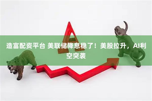 造富配资平台 美联储降息稳了！美股拉升，AI利空突袭