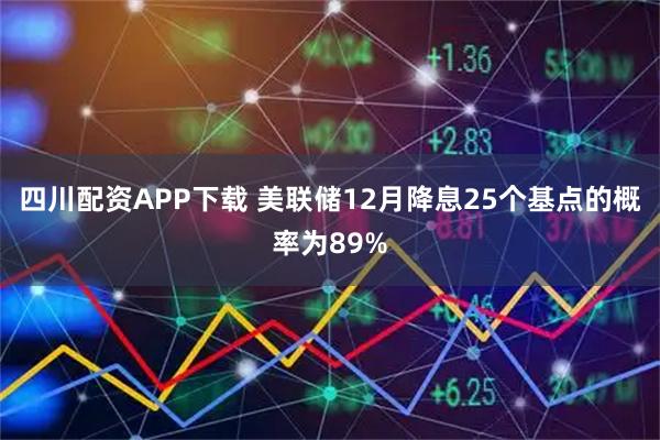 四川配资APP下载 美联储12月降息25个基点的概率为89%