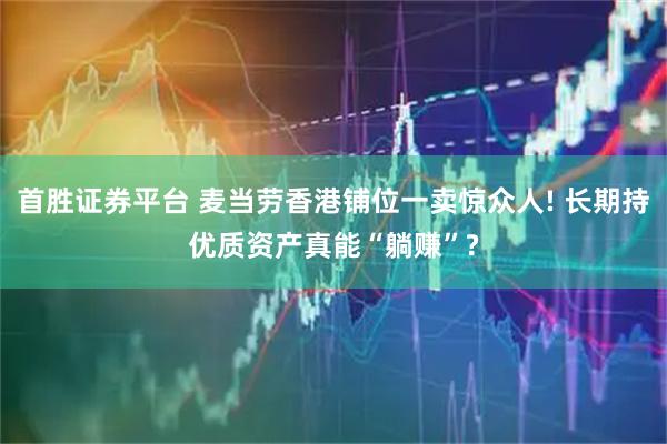 首胜证券平台 麦当劳香港铺位一卖惊众人! 长期持优质资产真能“躺赚”?