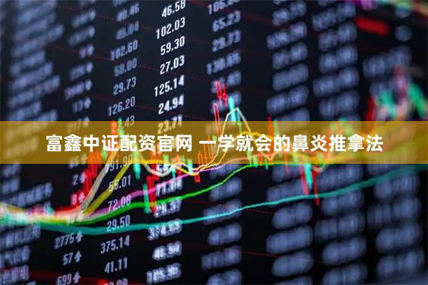 富鑫中证配资官网 一学就会的鼻炎推拿法
