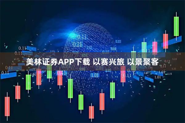美林证券APP下载 以赛兴旅 以景聚客