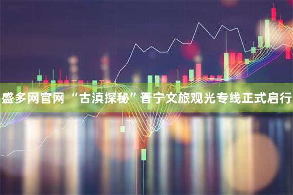 盛多网官网 “古滇探秘”晋宁文旅观光专线正式启行